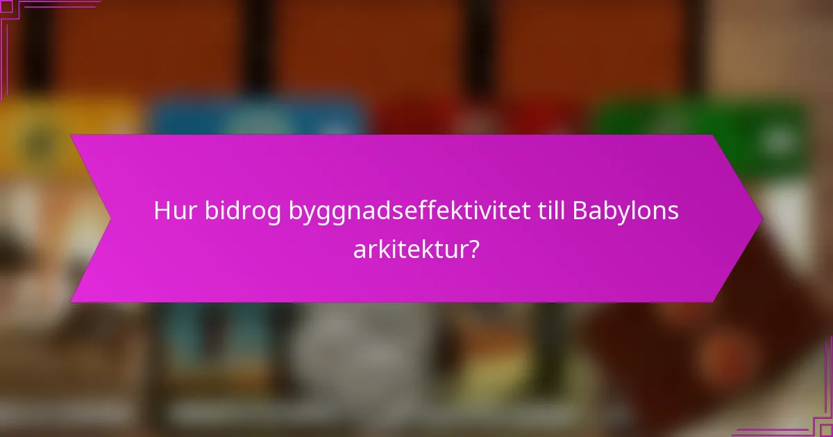 Hur bidrog byggnadseffektivitet till Babylons arkitektur?