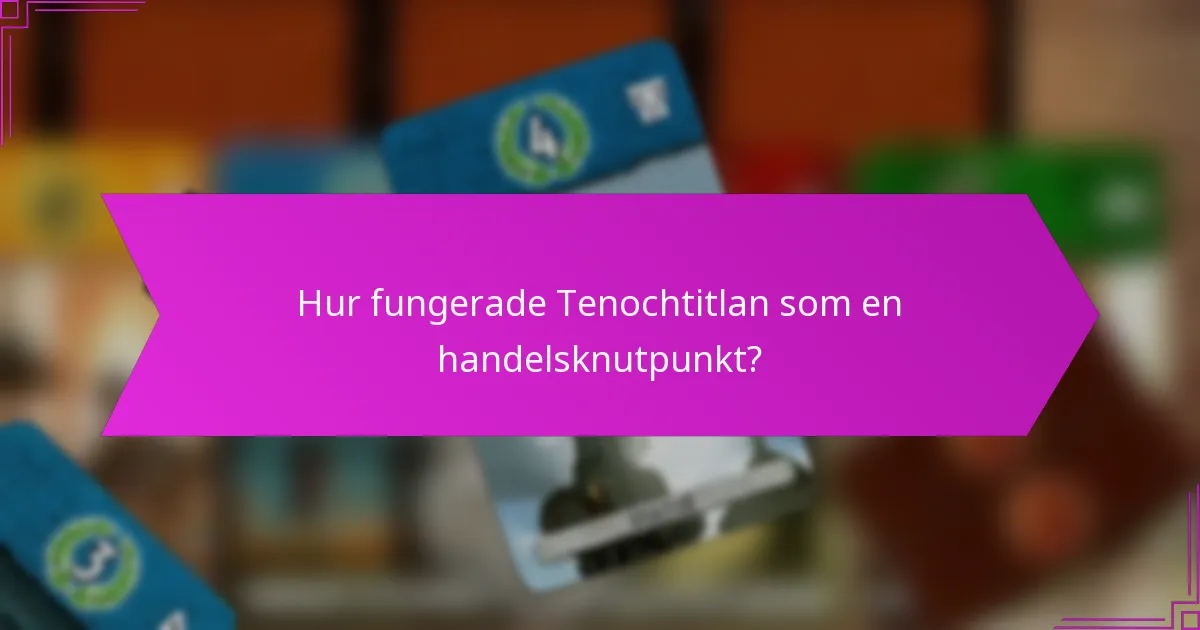 Hur fungerade Tenochtitlan som en handelsknutpunkt?