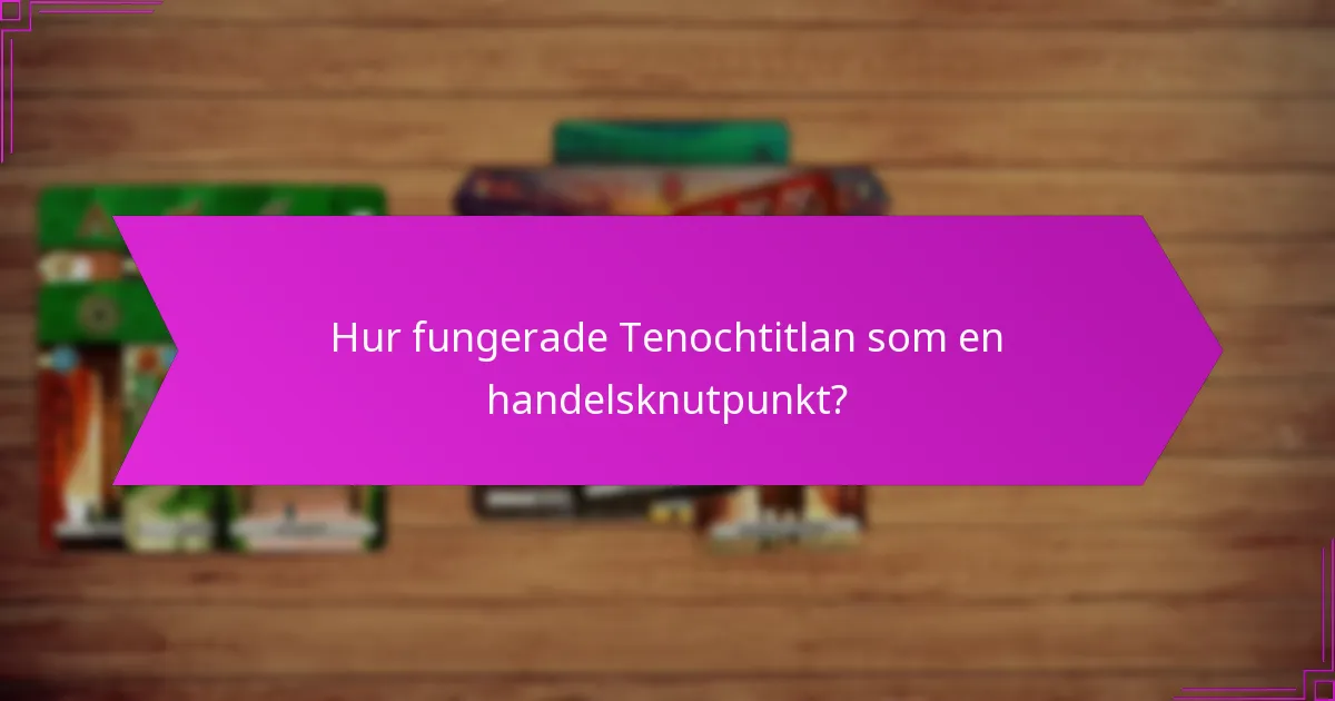 Hur fungerade Tenochtitlan som en handelsknutpunkt?