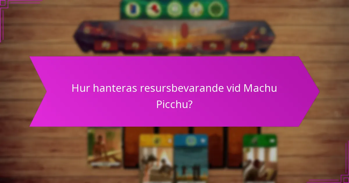 Hur hanteras resursbevarande vid Machu Picchu?
