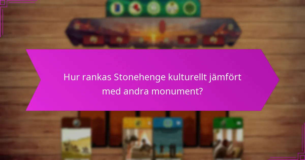 Hur rankas Stonehenge kulturellt jämfört med andra monument?