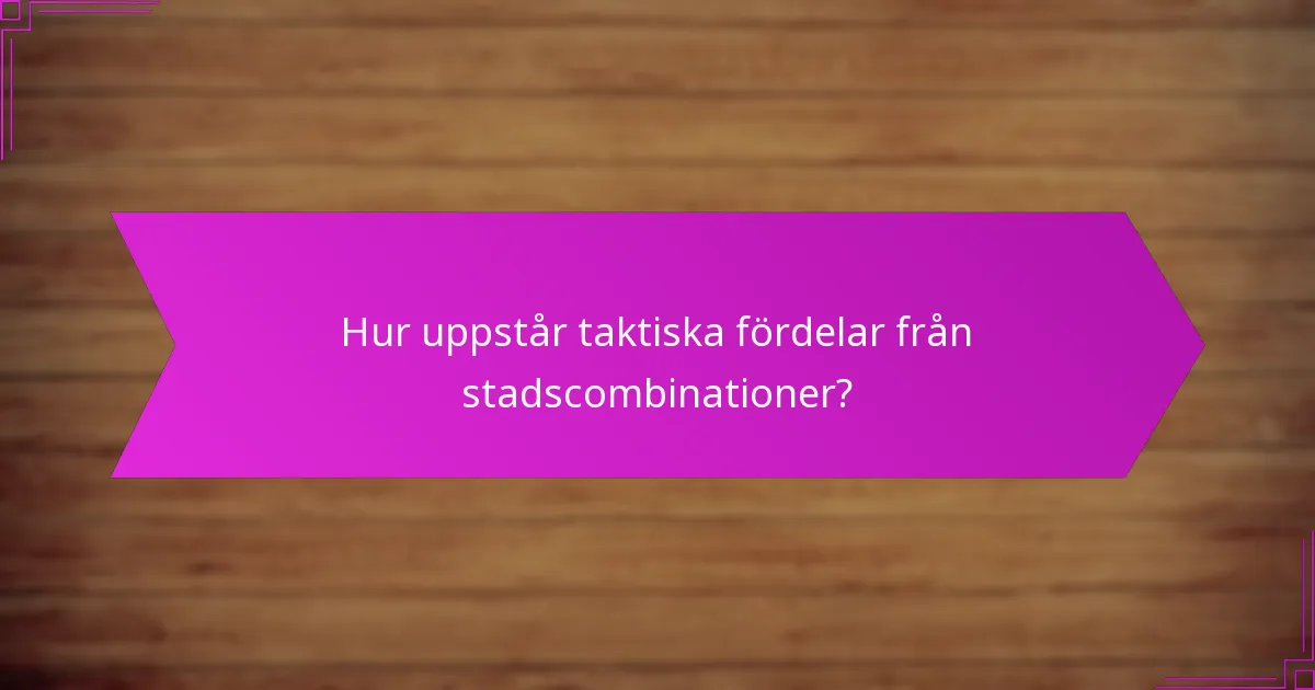 Hur uppstår taktiska fördelar från stadscombinationer?