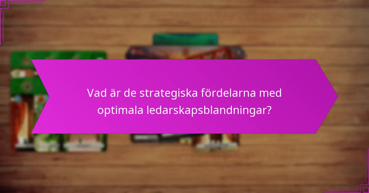Vad är de strategiska fördelarna med optimala ledarskapsblandningar?