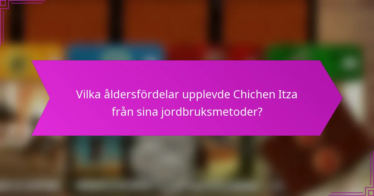 Vilka åldersfördelar upplevde Chichen Itza från sina jordbruksmetoder?