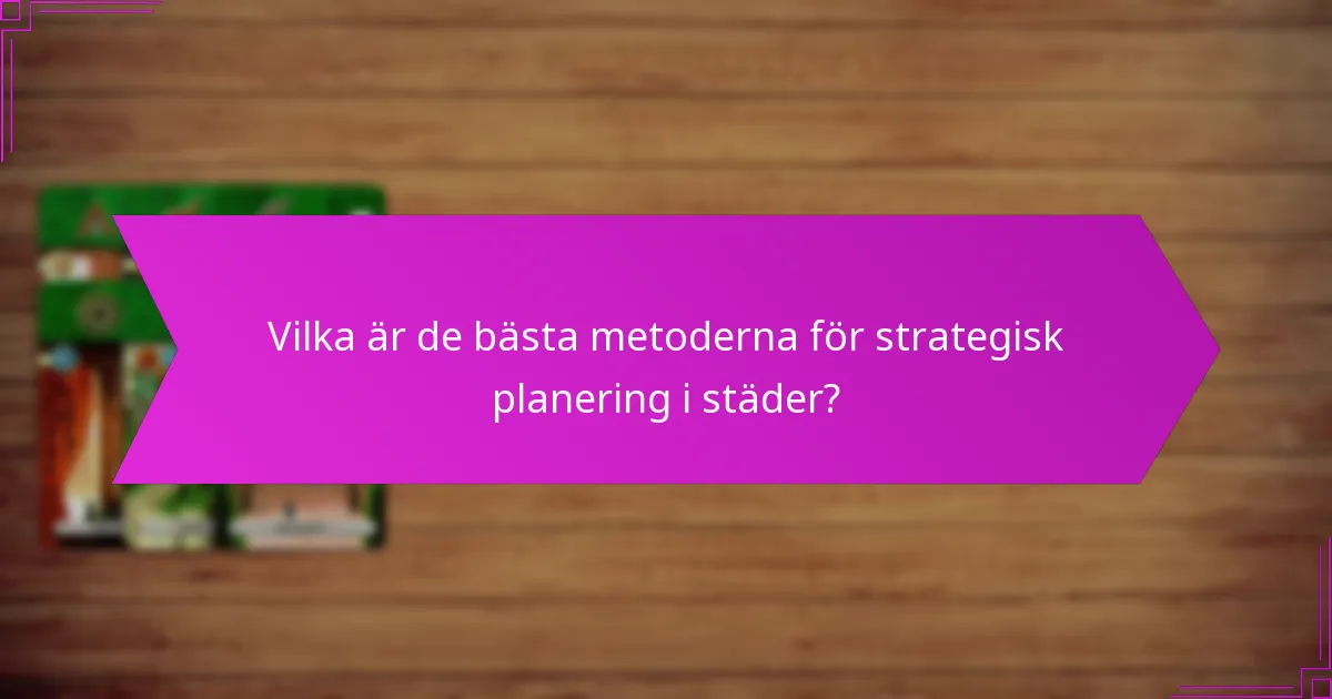 Vilka är de bästa metoderna för strategisk planering i städer?