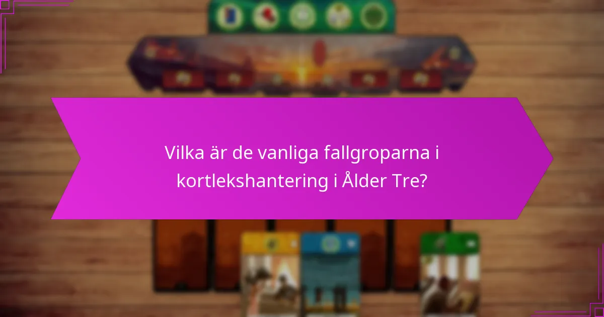 Vilka är de vanliga fallgroparna i kortlekshantering i Ålder Tre?