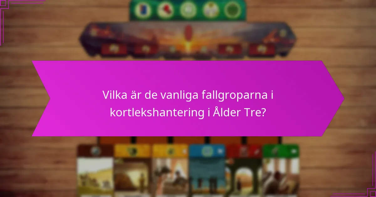 Vilka är de vanliga fallgroparna i kortlekshantering i Ålder Tre?
