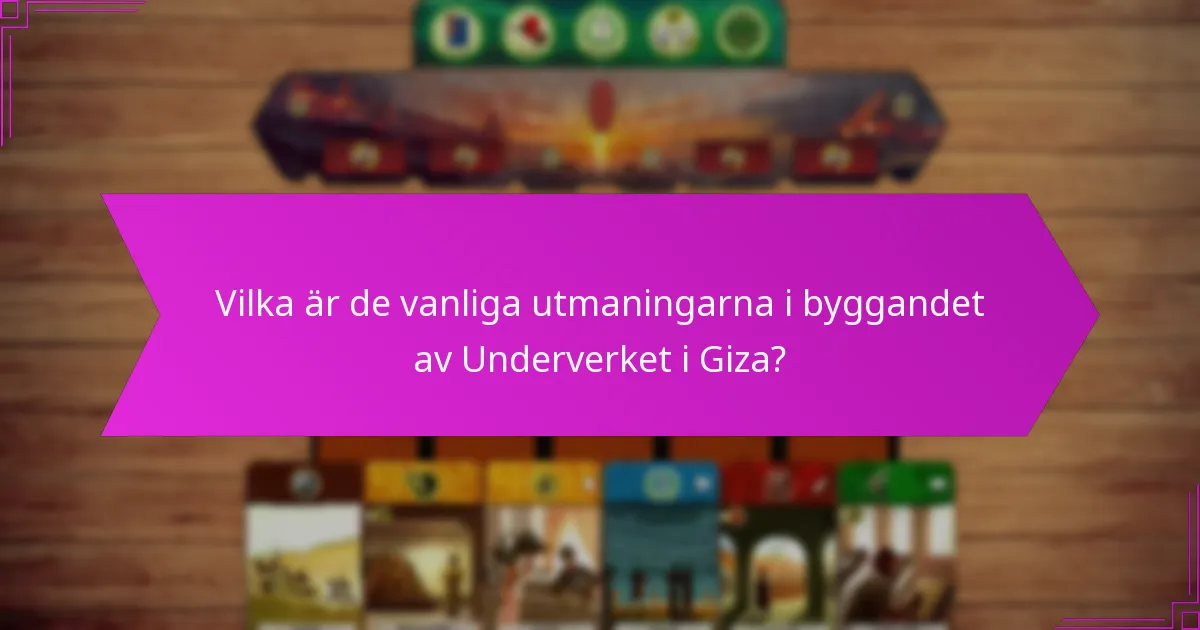 Vilka är de vanliga utmaningarna i byggandet av Underverket i Giza?