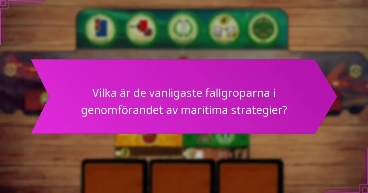 Vilka är de vanligaste fallgroparna i genomförandet av maritima strategier?