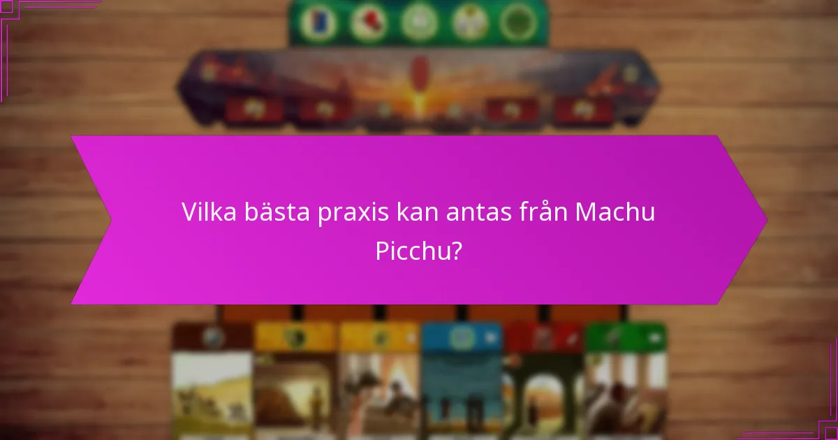 Vilka bästa praxis kan antas från Machu Picchu?