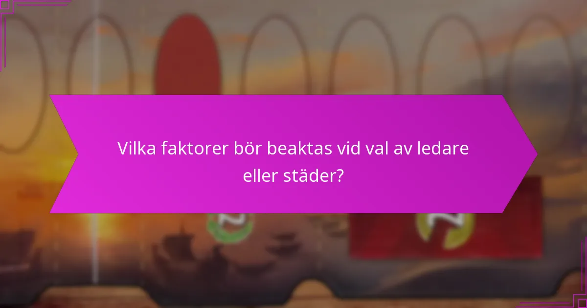 Vilka faktorer bör beaktas vid val av ledare eller städer?