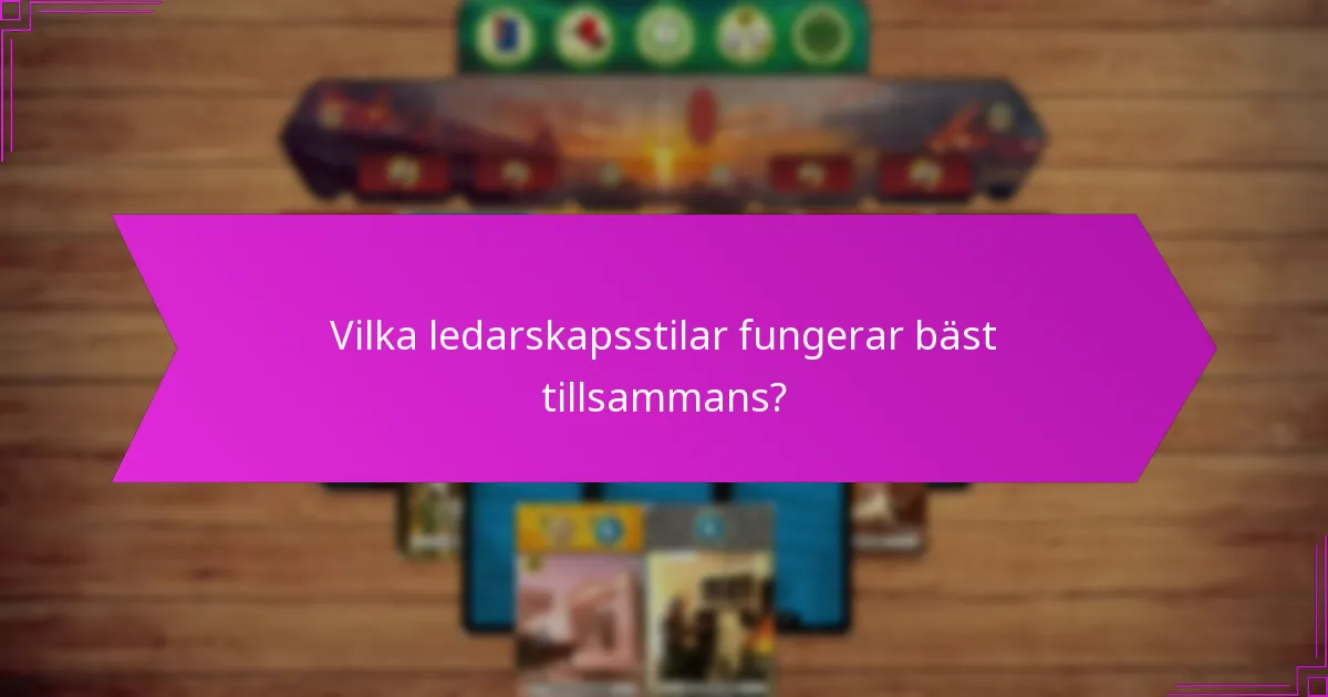 Vilka ledarskapsstilar fungerar bäst tillsammans?