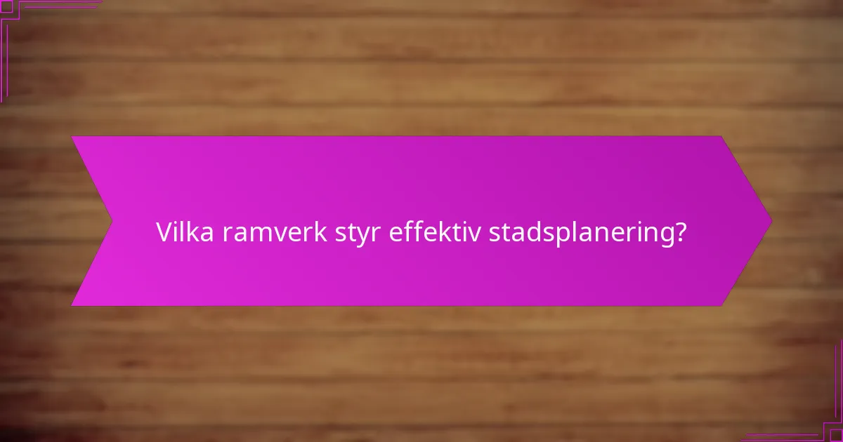 Vilka ramverk styr effektiv stadsplanering?