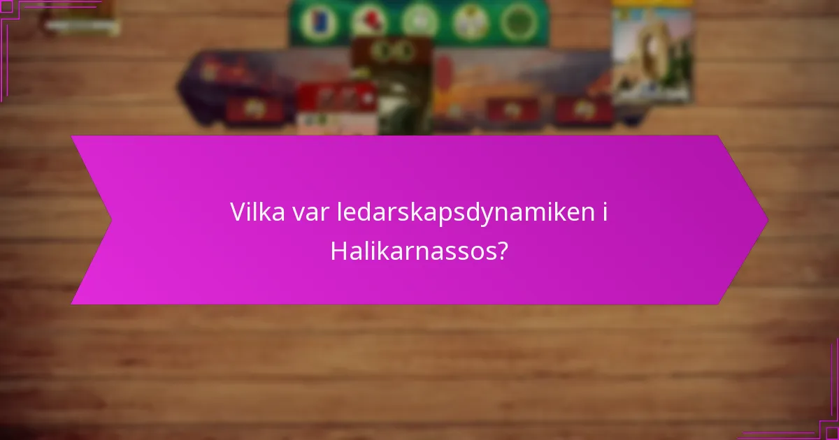 Vilka var ledarskapsdynamiken i Halikarnassos?